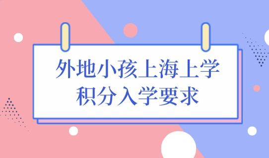 外地小孩在上海上学，积分拥有绝对话语权！来看最新积分入学要求