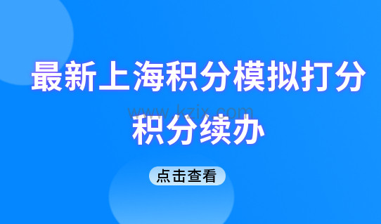 最新上海积分模拟打分细则，居住证积分最佳续办时间是什么？