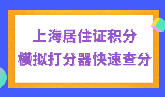 快速积满120分的积分方式！上海居住证积分模拟打分器快速查分