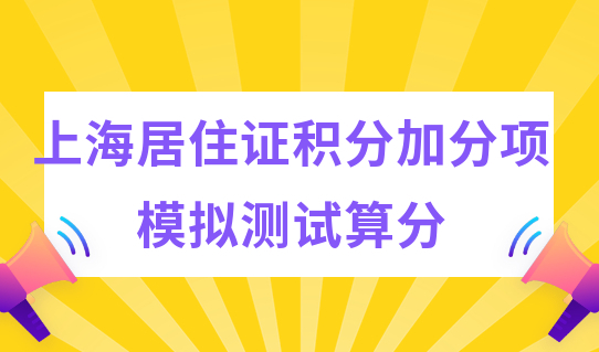 上海居住证积分加分项分值模拟测试，紧缺专业目录快速积分