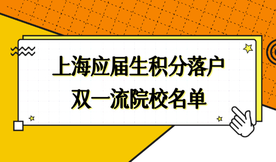 上海应届生积分落户政策2022，最新公布的双一流院校名单来了