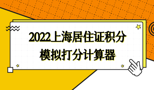 2022上海居住证积分模拟打分计算器，通知书网上打印教程