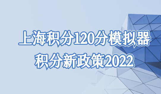 最新发布！上海居住证积分新政策2022，积分120分模拟器