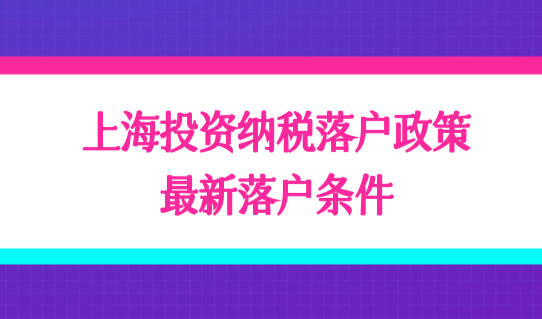 持续放宽！上海投资纳税落户政策，最新落户条件出台！