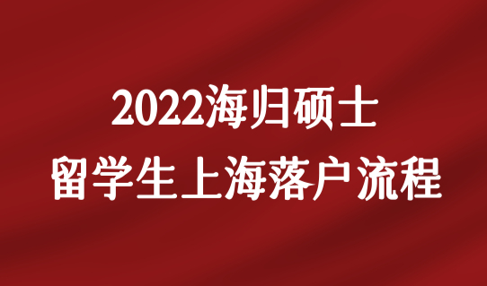 材料有更新！2022海归硕士留学生上海落户最新流程