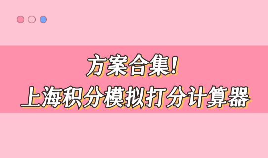 方案合集！上海积分模拟打分计算器，外地家长怎么凑120分？