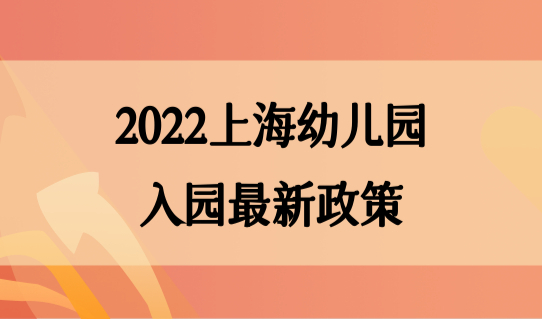 家长做好准备！2022上海幼儿园入园最新政策，入园流程和材料整理