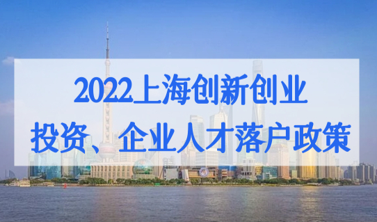 2022上海创新创业、投资、企业人才落户政策，可以优先落户！