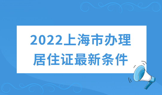 2022上海市办理居住证最新条件+材料+流程（一文看懂）