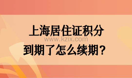 上海居住证积分到期了怎么续期？2022上海积分查询