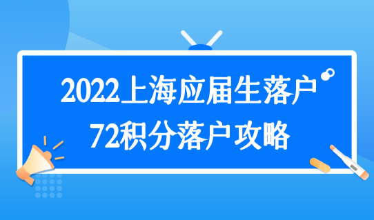 6月份之前准备好！2022上海应届生落户72积分落户攻略