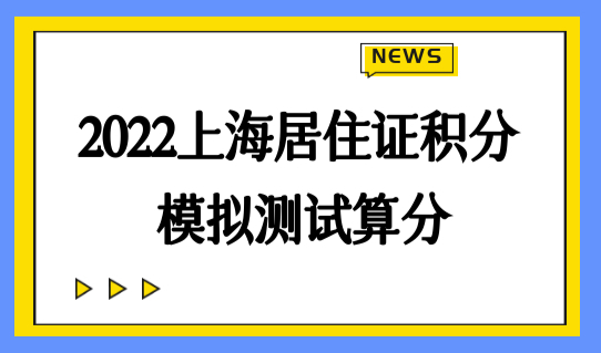2022上海居住证积分模拟测试算分，学历积分方案家长必看！