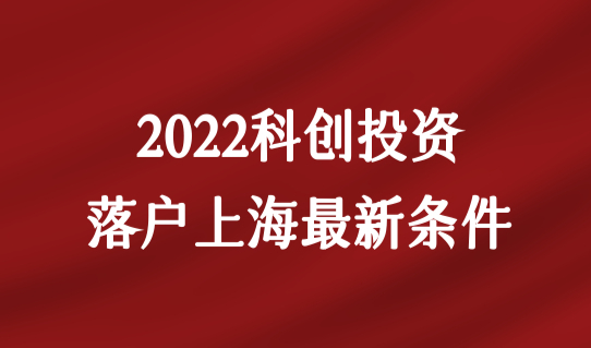 2022科创投资落户上海，高新技术企业人才落户最新条件