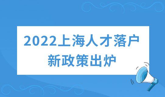 2022年上海人才落户新政策出炉，最新办理流程有变！赶紧看