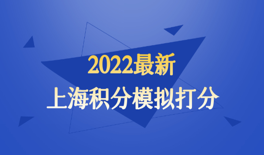 最新上海积分模拟打分，2022家长办理积分，档案问题要重视！