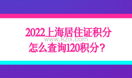 2022上海居住证积分怎么查询120积分？最新积分申请条件