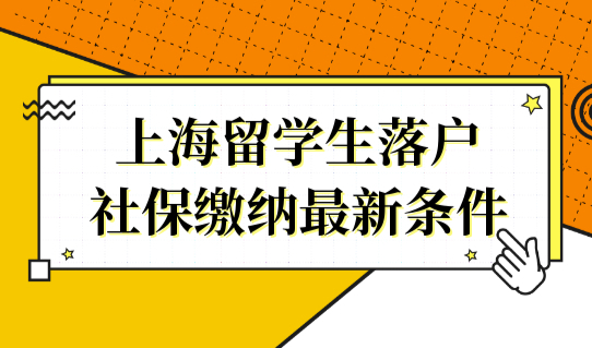 千万别少交！2022上海留学生落户，社保缴纳最新条件