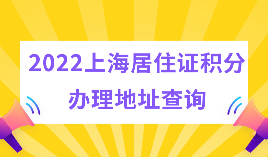 2022上海居住证积分办理地址查询，模拟打分计算器快速算分