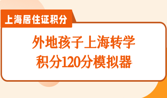 外地孩子转学到上海上学条件，上海积分120分模拟器先算分！