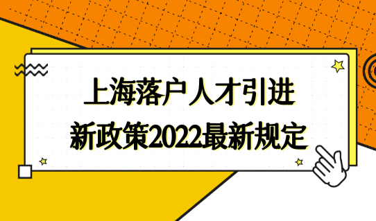 优先申办！上海落户人才引进新政策2022最新规定