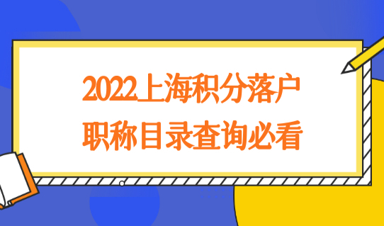 2022上海积分落户职称目录查询必看！职称要求细则都在这了