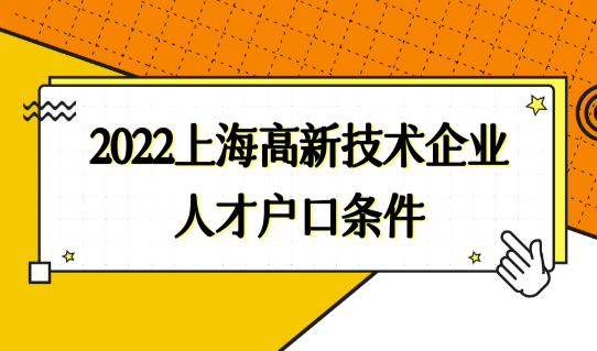 直接落户！2022上海高新技术企业人才落户政策最新户口条件