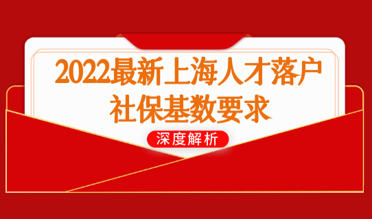 2022最新上海人才落户社保基数最新要求，提前申报！