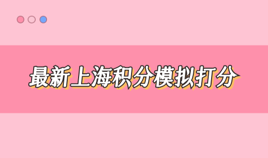 最新上海积分模拟打分，最新社保积分120最新办理细则必看！