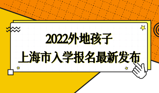 新政必看！2022外地孩子上海市义务教育入学报名最新发布