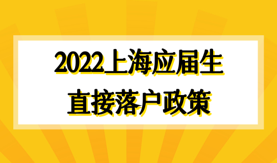 2022上海应届生直接落户政策，高学历四类学生直接落户！
