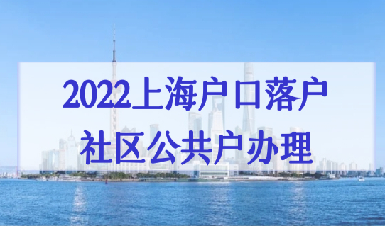 2022上海户口落户政策，社区公共户口如何办理？