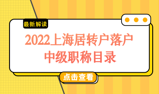 2022上海居转户落户新政，中级职称最新目录查询！