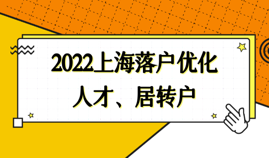 2022上海优化人才直接落户、居转户政策新规发布