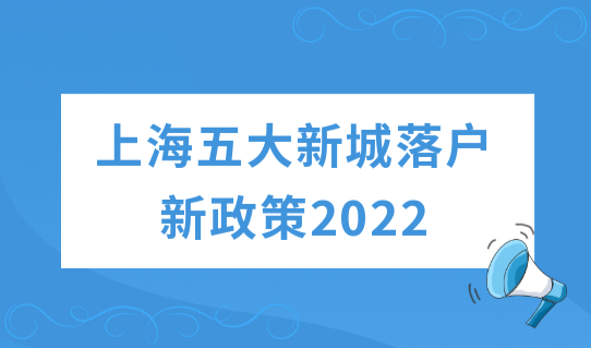 上海五大新城落户新政策2022最新规定，这些方面又放宽了！
