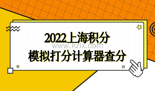 2022上海积分模拟打分计算器查分，积分办理细则7步拿证！