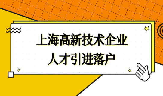 上海高新技术企业人才引进落户，2022最新要求速看！