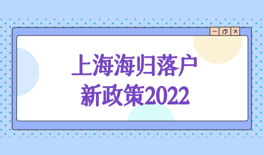 上海海归落户新政策2022，留学落户条件新变化细则