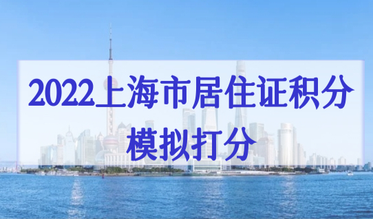 2022上海市居住证积分模拟打分，16区积分办理地址+积分计算标准