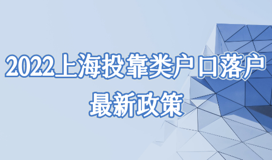 2022上海投靠类户口落户最新政策，4种投靠落户方法新细则