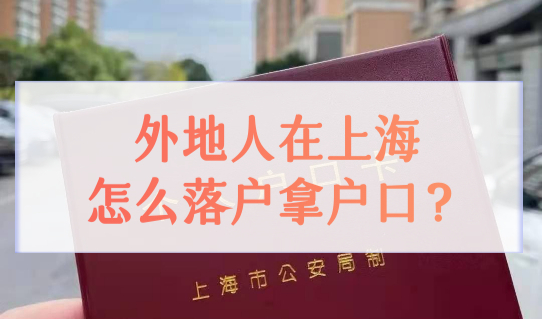 外地人在上海怎么落户拿户口？6类落户方法任你选！