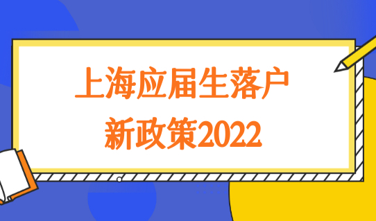 上海应届生落户新政策2022，优化条件快速落户上海！