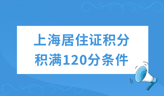 居住证积分上海查询系统，上海居住证积分积满120分最新条件