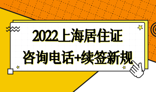 2022上海居住证最新咨询热线电话+居住证续签新规定