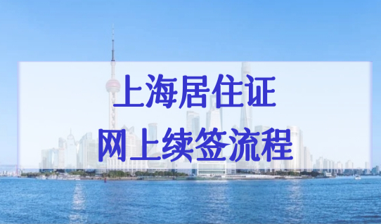 上海居住证网上续签流程，续签新规定外地人必看！