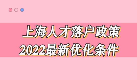 上海人才落户政策2022最新优化条件，5类人才落户新细则！