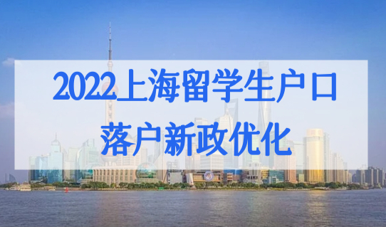 2022上海户口落户新政优化，留学生户口办理新细则
