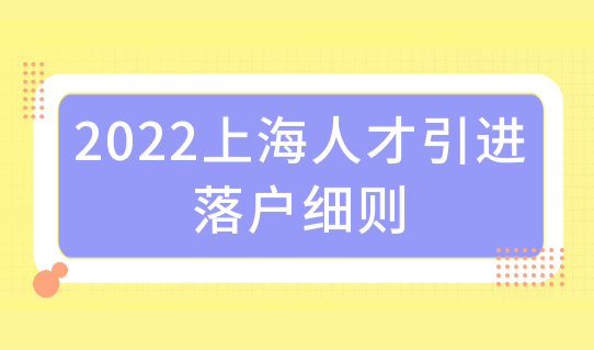 2022上海人才引进落户细则，人才落户申请平台+咨询电话